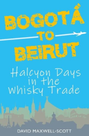 Bogota to Beirut: Halcyon Days in the Whisky Trade; David Maxwell-Scott