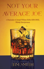 Not Your Average Joe A Biography of Joseph William Hobbs (1891–1963), Whisky Entrepreneur: Tim Smith