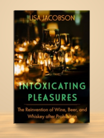 Intoxicating Pleasures; The Reinvention of Wine, Beer, and Whiskey after Prohibition| Lisa Sheryl Jacobson