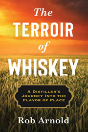 Rob Arnold; The Terroir of Whiskey: A Distiller's Journey Into the Flavor of Place