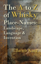 The A to Z of Whisky Place-Names: Landscape, Language & Invention - Jacob King