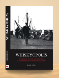 Whiskyopolis; the Rise, Fall and Resurgence of Campbeltown's Whisky Industry | David Stirk