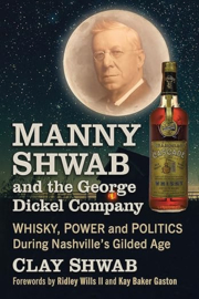 Manny Shwab and the George Dickel Company: Whisky, Power and Politics During Nashville's Gilded Age: Clay Shwab