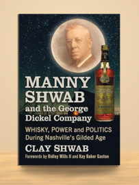 Manny Shwab and the George Dickel Company: Whisky, Power and Politics During Nashville's Gilded Age | Clay Shwab