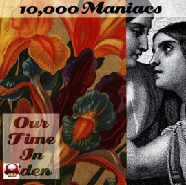 *10,000 MANIACS      * OUR TIME IN EDEN *
