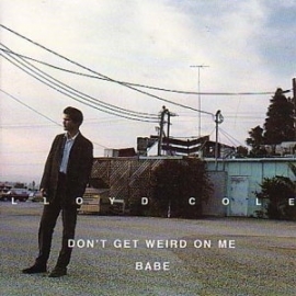 Lloyd Cole          "Don`t Get Weird On Me Babe"