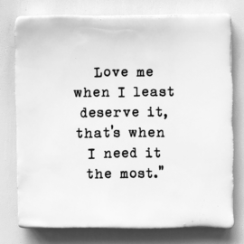 TEGEL 'LOVE ME WHEN I LEAST DESERVE IT'