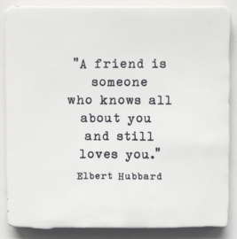 TEGEL 'A friend is someone who knows all about you and still loves you.'