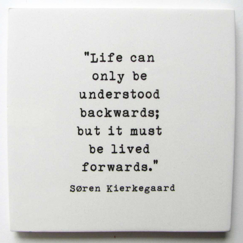 TEGEL ' LIFE CAN ONLY BE UNDERSTOOD.....FORWARDS'