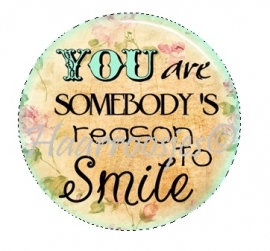 You are somebody`s reason to smile.