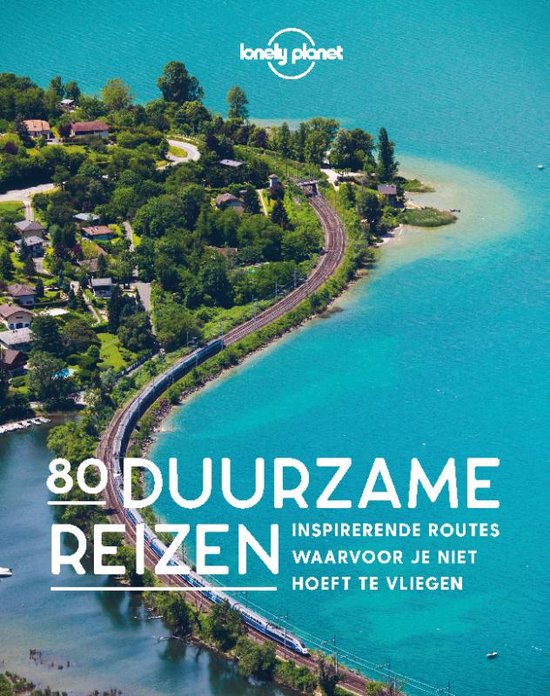 Lonely Planet - 80 Duurzame reizen Inspirerende routes waarvoor je niet hoeft te vliegen