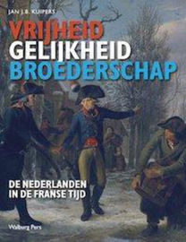 Vrijheid, gelijkheid en broederschap De Nederlanden in de Franse Tijd - Jan J.B. Kuipers