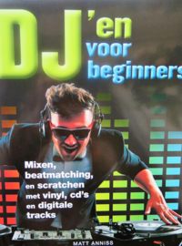 dj'en voor beginners Mixen, beatmatching,en scratchen met vinyl,cd's en digitale tracks - Matt Anniss