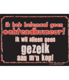 Ik heb helemaal geen ochtendhumeur! Ik wil alleen geen gezeik aan m`n kop! (Breedte 16 cm Lengte 21 cm) 