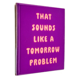 homebound tegeltje that sounds like a tomorrow problem