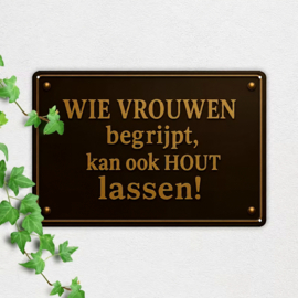 Tekstbord - Humor - Wie vrouwen begrijpt kan ook hout lassen