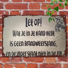 Tekstbord - Humor - Let op ! Wat je imn je hand hebt is geen brandweerslang ...