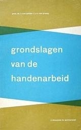 Grondslagen van de handenarbeid - Prof. dr. I. van Gelder e.a.