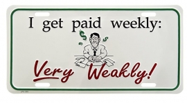 License Metal Plate / Tin Sign -  3D - I Get Paid Weekly : Very Weakly