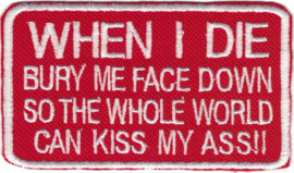 366 - PATCH - RED & WHITE  - When I Die, Bury Me Face Down So The Whole World Can Kiss My Ass!!