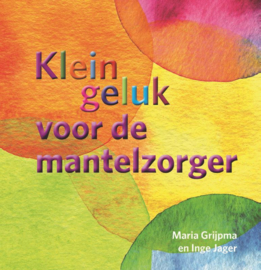 Klein geluk voor de mantelzorger / Maria Grijpma en Inge Jager