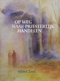 Op weg naar priesterlijk handelen / Albert Smit