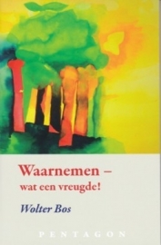 Waarnemen - wat een vreugde! / Wolter Bos