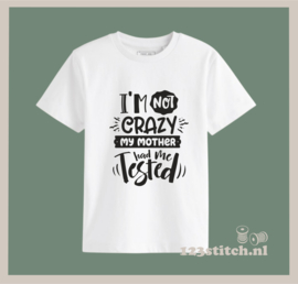 I'm not crazy my mother had me tested