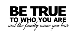 Be true to who you are and the family name you bear