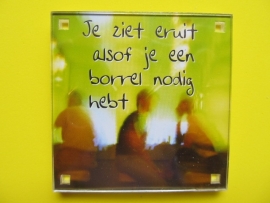 Je ziet eruit alsof je een borrel nodig hebt (Magneet 053-X)