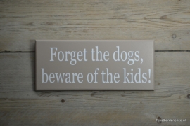 Tekstbord Forget the dogs, beware of the kids!
