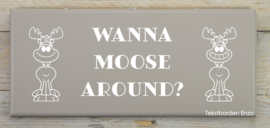 Tekstbord Wanna Moose around?