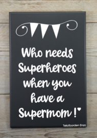 Tekstbord Who needs superheroes (Supermom)