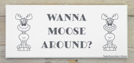 Tekstbord Wanna Moose around?