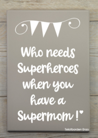 Tekstbord Who needs superheroes (Supermom)