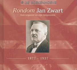 Rondom Jan Zwart - 1877-1937 - Een organist en zijn tijdgenoten