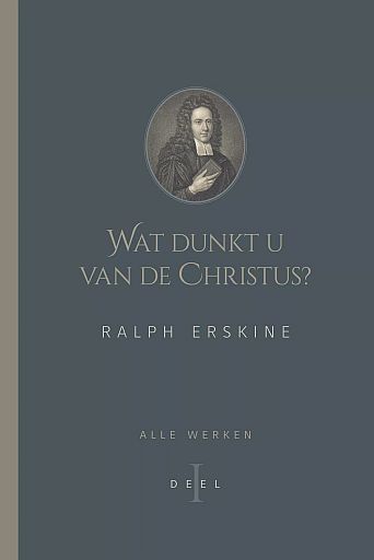 ERSKINE, Ralph - Wat dunkt u van de Christus? - alle werken deel 1