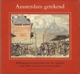 Amsterdam getekend - Tekeningen en aquarellen uit vier eeuwen in de historisch-topografische atlas van het Gemeentearchief