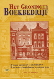 Het Groninger Boekbedrijf - Drukkers, uitgevers en boekhandelaren in Groningen tot het eind van de negentiende eeuw