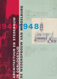 Architectuur en stedebouw in oorlogstijd - De wederopbouw van Middelburg 1940-1948