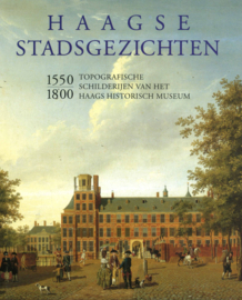 Haagse stadsgezichten 1550-1800 Topografische schilderijen van het Haags Historisch Museum