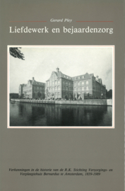 Liefdewerk en bejaardenzorg - Verkenningen in de historie van de R.K. Stichting Verzorgings- en Verpleegtehuis Bernardus te Amsterdam, 1839-1989