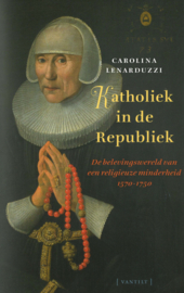 Katholiek in de Republiek - De belevingswereld van een religieuze minderheid 1570-1750