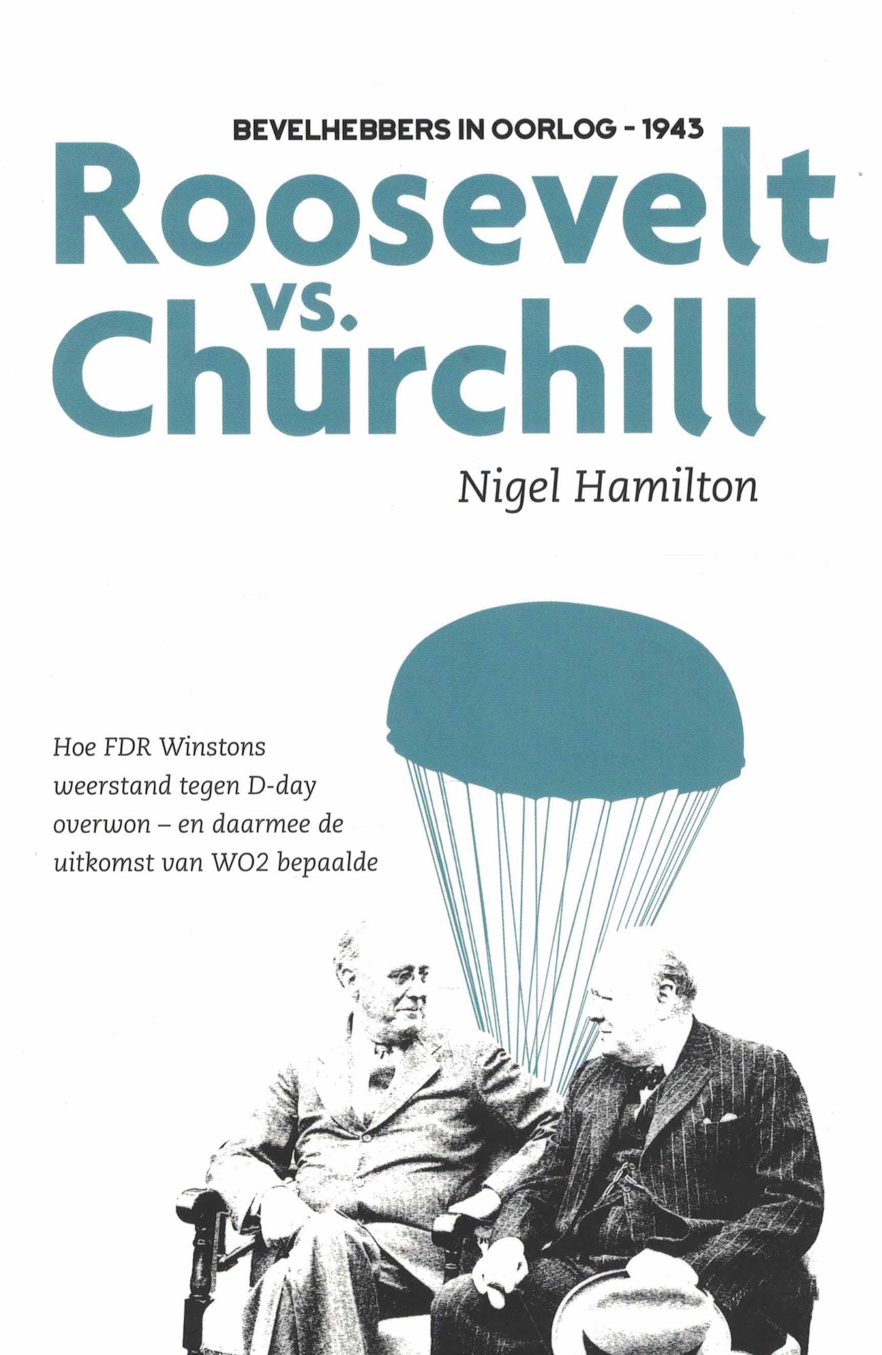 Roosevelt vs. Churchill - Hoe FDR Winstons weerstand tegen D-day overwon en daarom de uitkomst van WO2 bepaalde