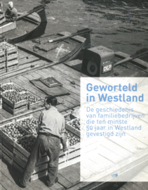 Geworteld in Westland - De geschiedenis van familiebedrijven die ten minste 50 jaar in Westland gevestigd zijn