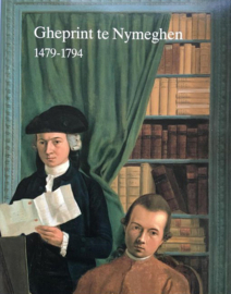 Gheprint te Nymeghen - Nijmeegse drukkers, uitgevers en boekverkopers 1479-1794