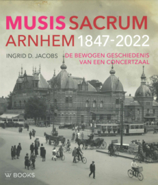 Musis Sacrum Arnhem 1847-2022 - De bewogen geschiedenis van een concertzaal