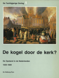 De kogel door de kerk? - De Opstand in de Nederlanden 1559-1609