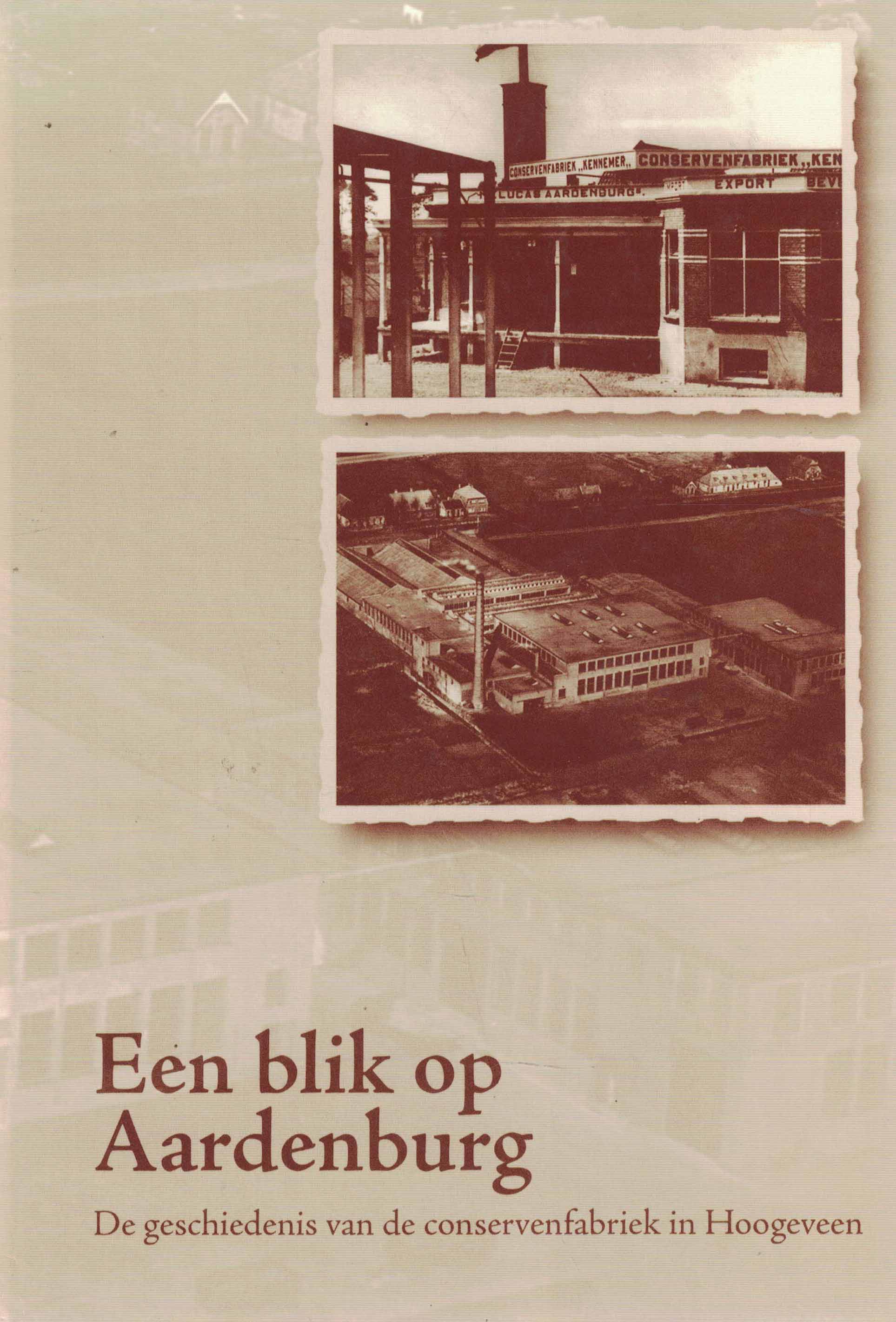 Een blik op Aardenburg - De geschiedenis van de conservenfabriek in Hoogeveen