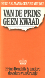 Van de prins geen kwaad - Prins Hendrik & andere dossiers van Oranje